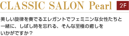 クラシックサロン　パール
美しい旋律を奏でるエレガントでフェミニンな女性たちと
一緒に、しばし時を忘れる、そんな至極の癒しを
いかがですか？
